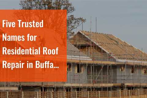 Five Trusted Names for Residential Roof Repair in Buffalo NY