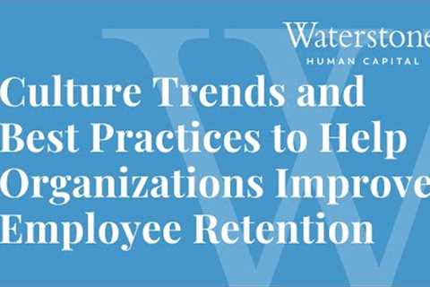 Culture Trends and Best Practices to Help Organizations Improve Employee Retention