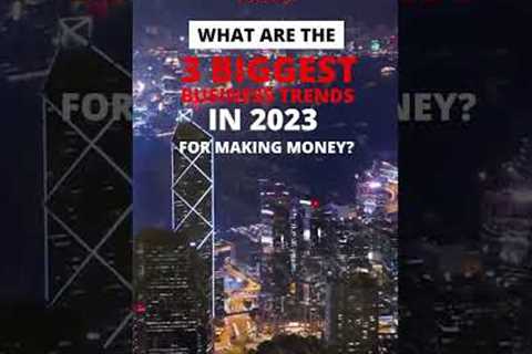 What Are The 3 Biggest Business Trends In 2023 For Making Money?