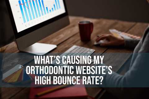 What’s Causing My Orthodontic Website’s High Bounce Rate?