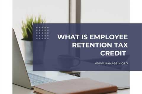 What Is Employee Retention Tax Credit (ERTC)