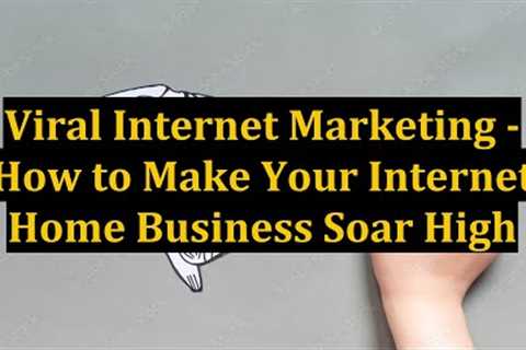 Viral Internet Marketing - How to Make Your Internet Home Business Soar High