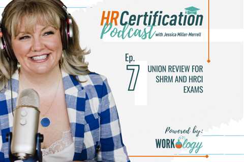 HR Certification Podcast Episode 7: Union Review for SHRM and HRCI Exams