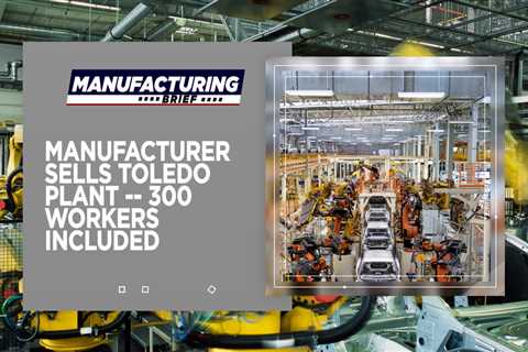 Manufacturer Sells Workers with Toledo Plant