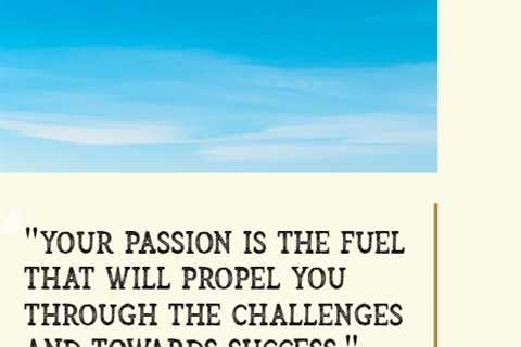 “Your passion is the fuel that will propel you through the challenges and towards success.”