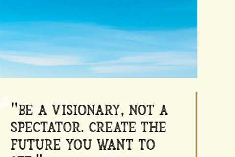 “Be a visionary, not a spectator. Create the future you want to see.”