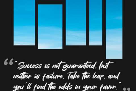 “Success is not guaranteed, but neither is failure. Take the leap, and you’ll find the odds in your ..