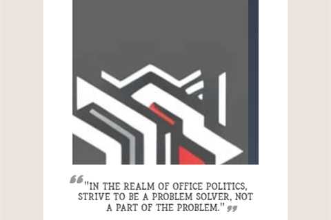 “In the realm of office politics, strive to be a problem solver, not a part of the problem.”