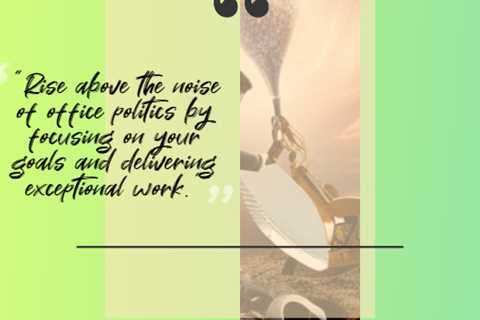 “Rise above the noise of office politics by focusing on your goals and delivering exceptional work.”