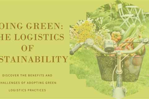 The Benefits and Challenges of Adopting Green Logistics Practices