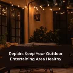 Repairs Keep Your Outdoor Entertaining Area Healthy