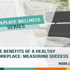 The Benefits of a Healthy Workplace: Measuring Success