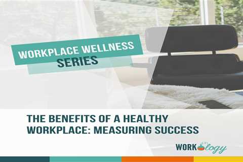 The Benefits of a Healthy Workplace: Measuring Success