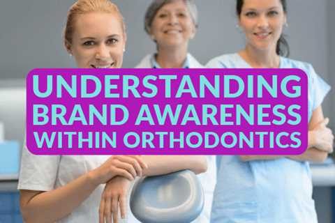 Understanding Brand Awareness Within Orthodontics