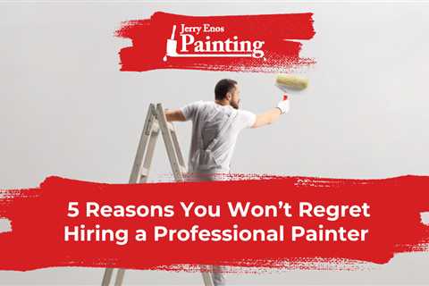 5 Reasons You Won’t Regret Hiring a Professional Painter