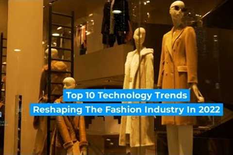 Top 10 Technology Trends Reshaping the Fashion Industry in 2022 and Beyond