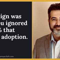 The design was 20%. You ignored the 80% that decides adoption.