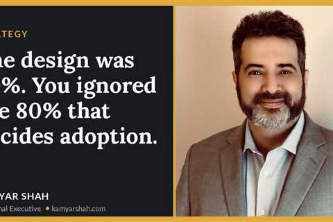The design was 20%. You ignored the 80% that decides adoption.